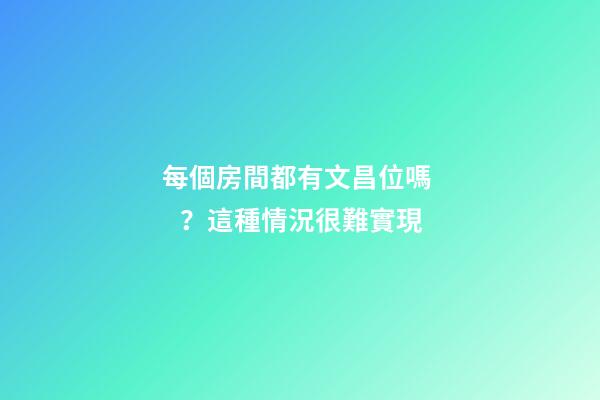 每個房間都有文昌位嗎？這種情況很難實現